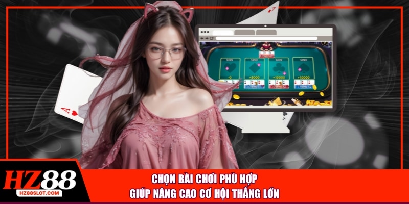 Chọn bài chơi phù hợp giúp nâng cao cơ hội thắng lớn