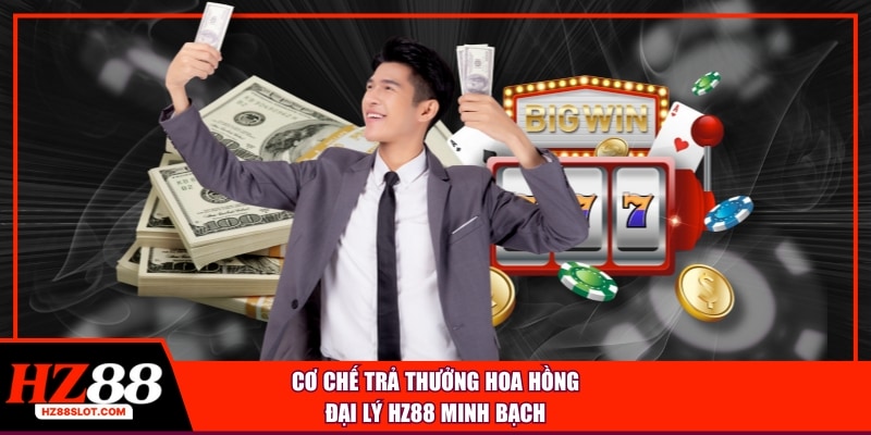Cơ chế trả thưởng hoa hồng đại lý HZ88 minh bạch