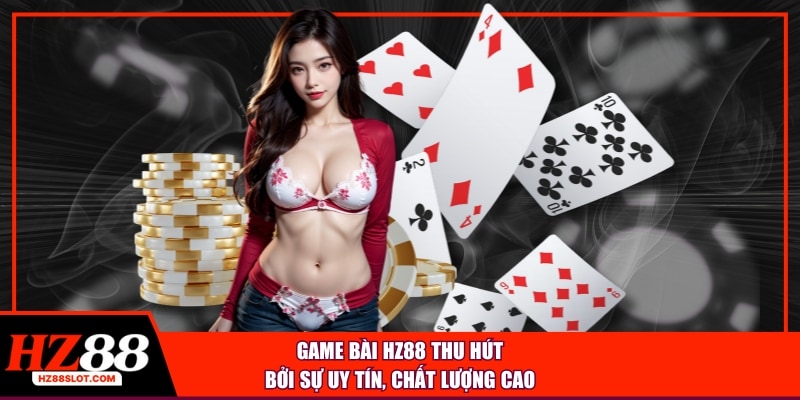 Game bài HZ88 thu hút bởi sự uy tín, chất lượng cao