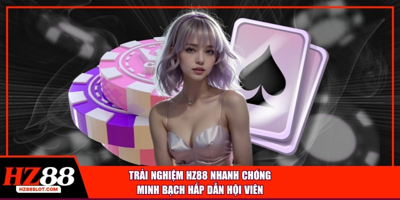 Trải nghiệm HZ88 nhanh chóng minh bạch hấp dẫn hội viên